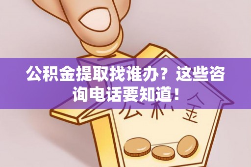 铜鼓公积金提取找谁办？这些咨询电话要知道！
