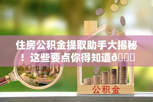 铜鼓住房公积金提取助手大揭秘！这些要点你得知道😎