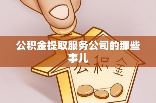 铜鼓公积金提取服务公司的那些事儿