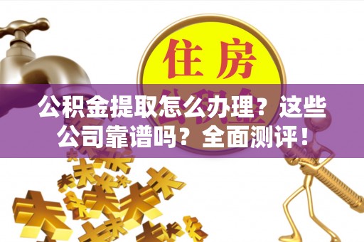 铜鼓公积金提取怎么办理？这些公司靠谱吗？全面测评！