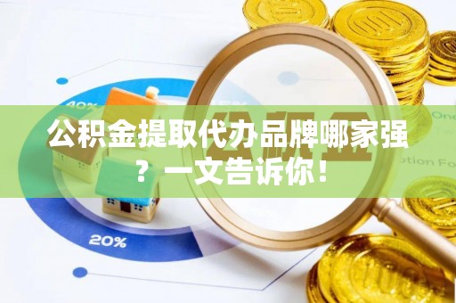 铜鼓公积金提取代办品牌哪家强？一文告诉你！