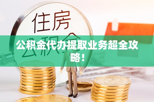 铜鼓公积金代办提取业务超全攻略！