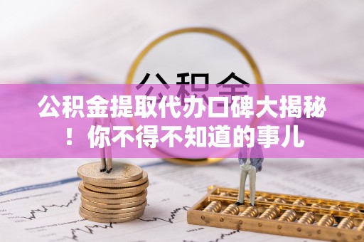 铜鼓公积金提取代办口碑大揭秘！你不得不知道的事儿