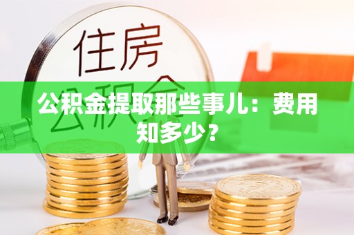 铜鼓公积金提取那些事儿：费用知多少？