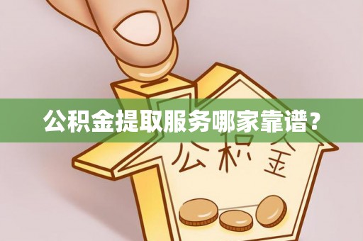 铜鼓公积金提取服务哪家靠谱？