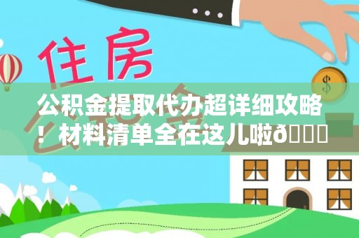 铜鼓公积金提取代办超详细攻略！材料清单全在这儿啦😎