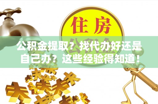 铜鼓公积金提取？找代办好还是自己办？这些经验得知道！