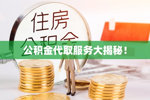 铜鼓公积金代取服务大揭秘！