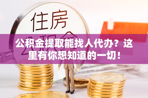 铜鼓公积金提取能找人代办？这里有你想知道的一切！
