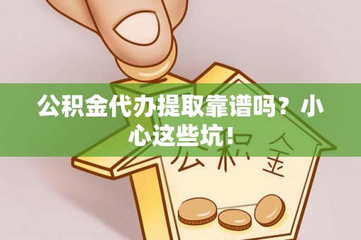 铜鼓公积金代办提取靠谱吗？小心这些坑！