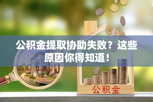 铜鼓公积金提取协助失败？这些原因你得知道！