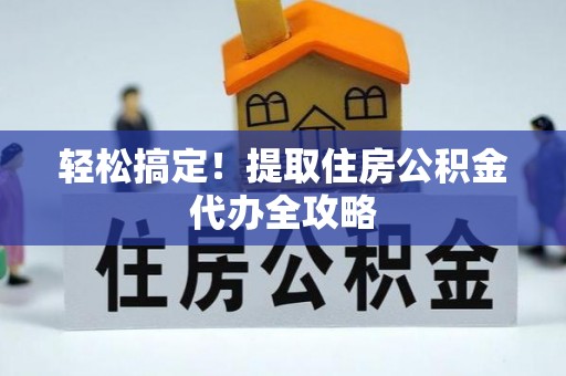 铜鼓轻松搞定！提取住房公积金代办全攻略