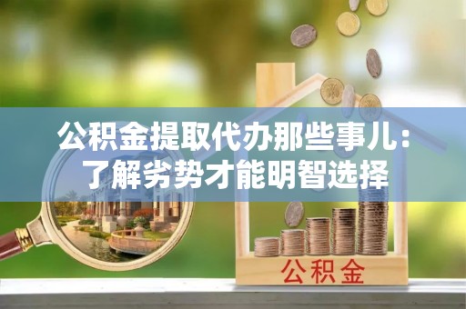 铜鼓公积金提取代办那些事儿：了解劣势才能明智选择