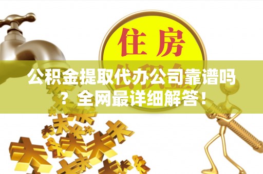 铜鼓公积金提取代办公司靠谱吗？全网最详细解答！