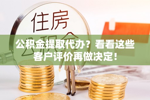 铜鼓公积金提取代办？看看这些客户评价再做决定！