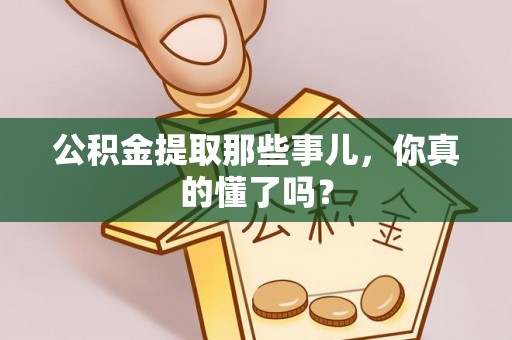 铜鼓公积金提取那些事儿，你真的懂了吗？
