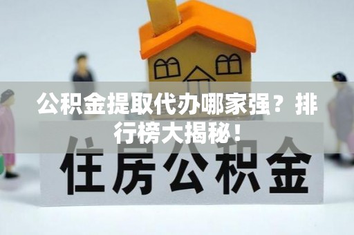 铜鼓公积金提取代办哪家强？排行榜大揭秘！