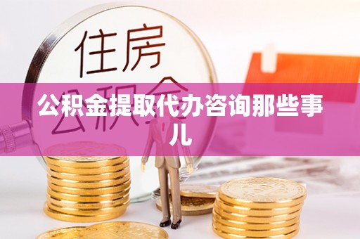 铜鼓公积金提取代办咨询那些事儿