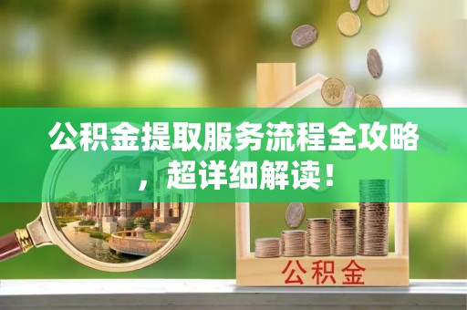 铜鼓公积金提取服务流程全攻略，超详细解读！