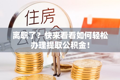 铜鼓离职了？快来看看如何轻松办理提取公积金！
