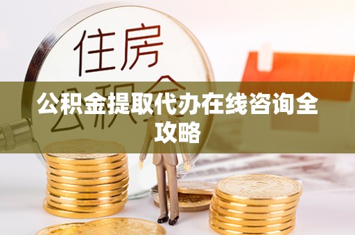 铜鼓公积金提取代办在线咨询全攻略