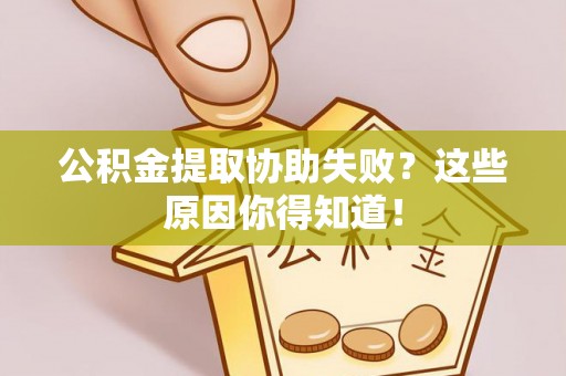 铜鼓公积金提取协助失败？这些原因你得知道！