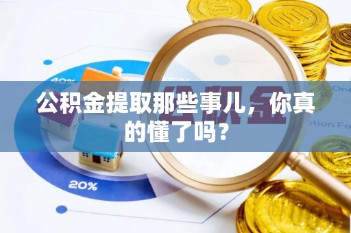 铜鼓公积金提取那些事儿，你真的懂了吗？