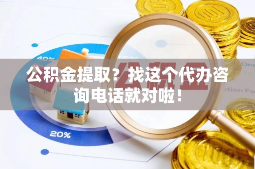 铜鼓公积金提取？找这个代办咨询电话就对啦！