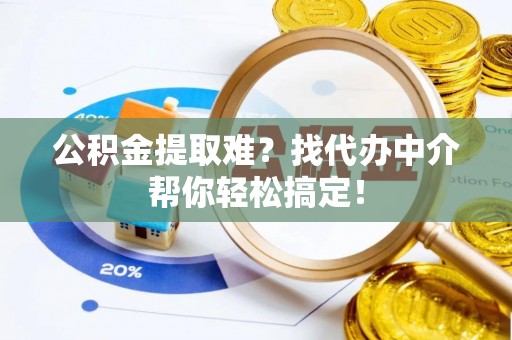 铜鼓公积金提取难？找代办中介帮你轻松搞定！