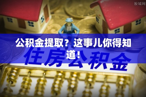 铜鼓公积金提取？这事儿你得知道！