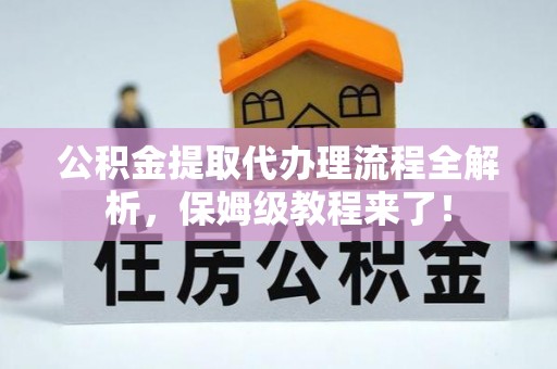 铜鼓公积金提取代办理流程全解析，保姆级教程来了！