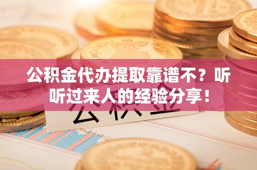 铜鼓公积金代办提取靠谱不？听听过来人的经验分享！