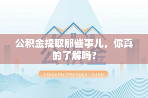 铜鼓公积金提取那些事儿，你真的了解吗？