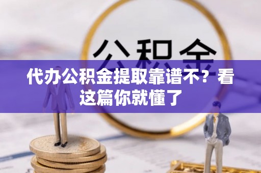 铜鼓代办公积金提取靠谱不？看这篇你就懂了