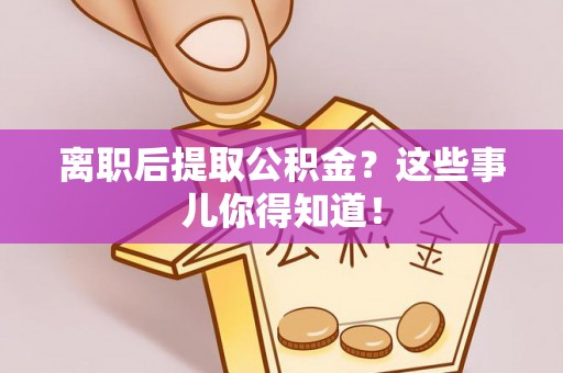 铜鼓离职后提取公积金？这些事儿你得知道！