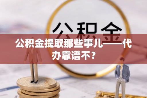 铜鼓公积金提取那些事儿——代办靠谱不？