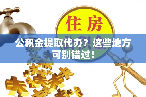 铜鼓公积金提取代办？这些地方可别错过！