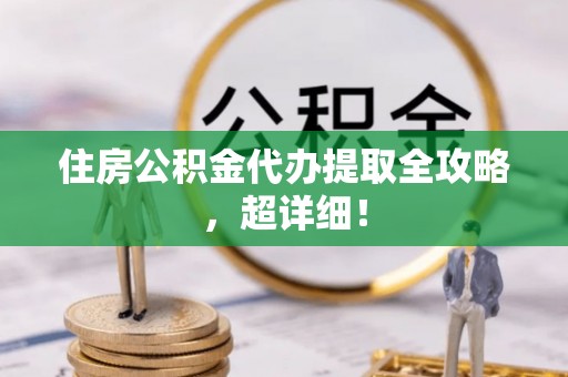 铜鼓住房公积金代办提取全攻略，超详细！