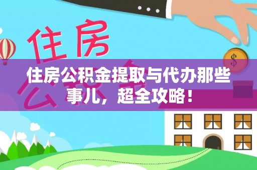 铜鼓住房公积金提取与代办那些事儿，超全攻略！