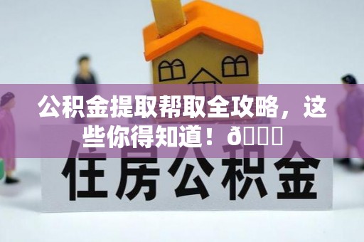 铜鼓公积金提取帮取全攻略，这些你得知道！😎