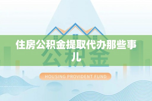 铜鼓住房公积金提取代办那些事儿
