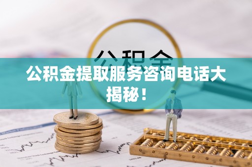 铜鼓公积金提取服务咨询电话大揭秘！