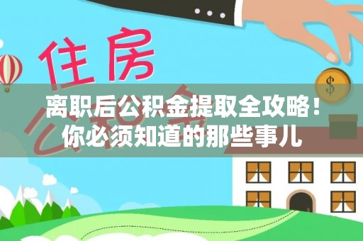 铜鼓离职后公积金提取全攻略！你必须知道的那些事儿