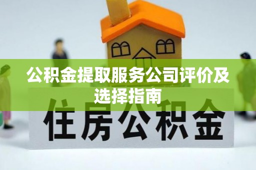 铜鼓公积金提取服务公司评价及选择指南