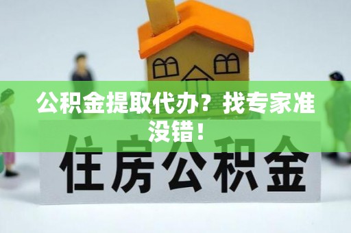 铜鼓公积金提取代办？找专家准没错！