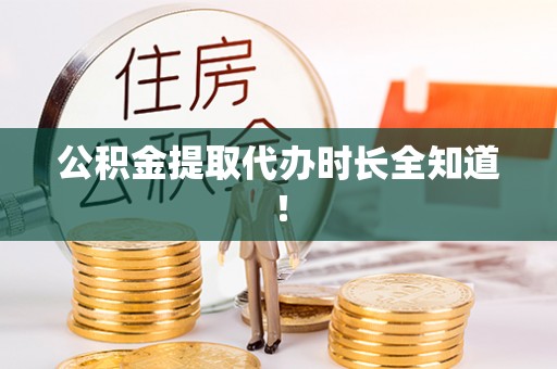 铜鼓公积金提取代办时长全知道！