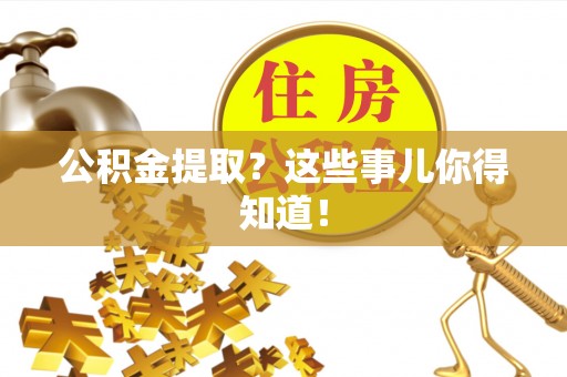 铜鼓公积金提取？这些事儿你得知道！