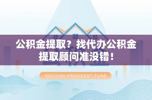 铜鼓公积金提取？找代办公积金提取顾问准没错！