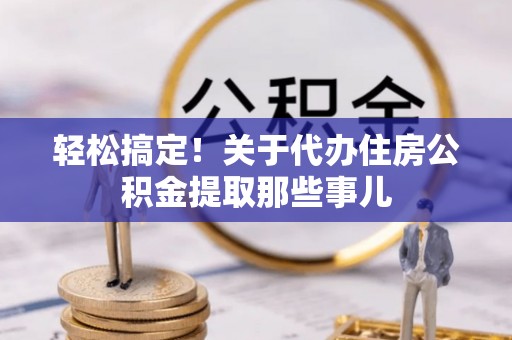 铜鼓轻松搞定！关于代办住房公积金提取那些事儿