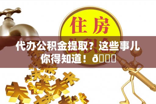 铜鼓代办公积金提取？这些事儿你得知道！😎